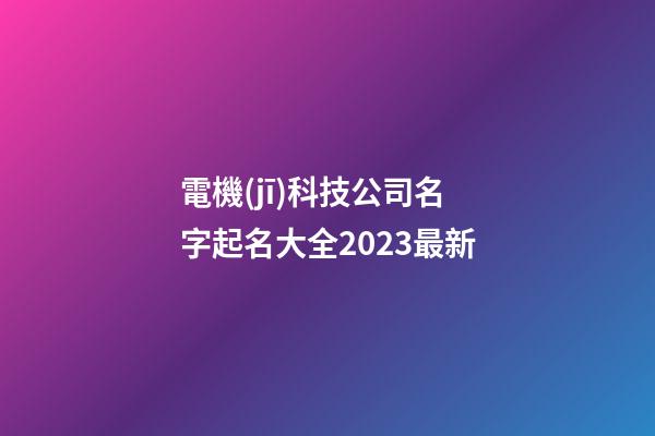 電機(jī)科技公司名字起名大全2023最新-第1張-公司起名-玄機(jī)派