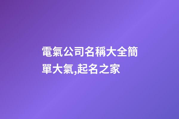 電氣公司名稱大全簡單大氣,起名之家-第1張-公司起名-玄機派