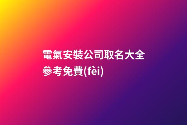 電氣安裝公司取名大全參考免費(fèi)-第1張-公司起名-玄機(jī)派
