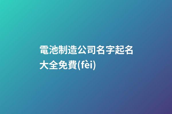 電池制造公司名字起名大全免費(fèi)-第1張-公司起名-玄機(jī)派