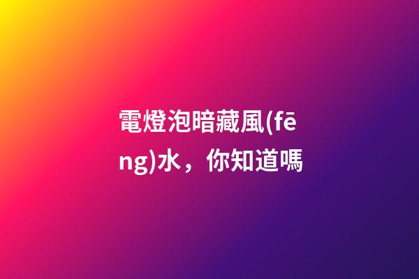 電燈泡暗藏風(fēng)水，你知道嗎