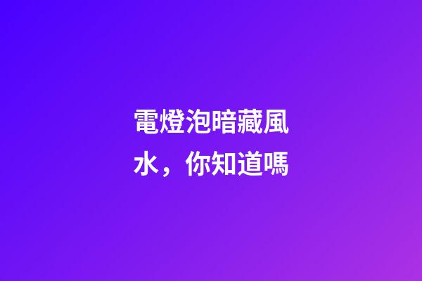 電燈泡暗藏風水，你知道嗎