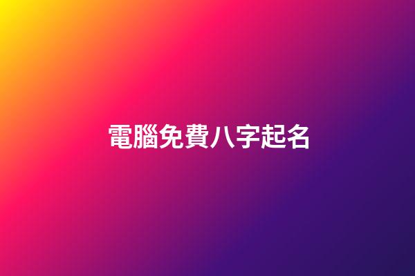 電腦免費八字起名(電腦免費八字起名軟件)-第1張-寶寶起名-玄機派