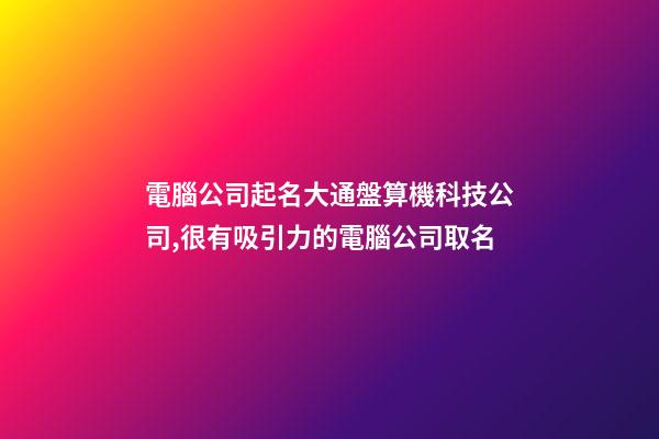 電腦公司起名大通盤算機科技公司,很有吸引力的電腦公司取名-第1張-公司起名-玄機派