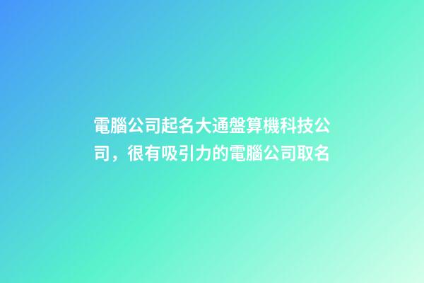 電腦公司起名大通盤算機科技公司，很有吸引力的電腦公司取名-第1張-公司起名-玄機派