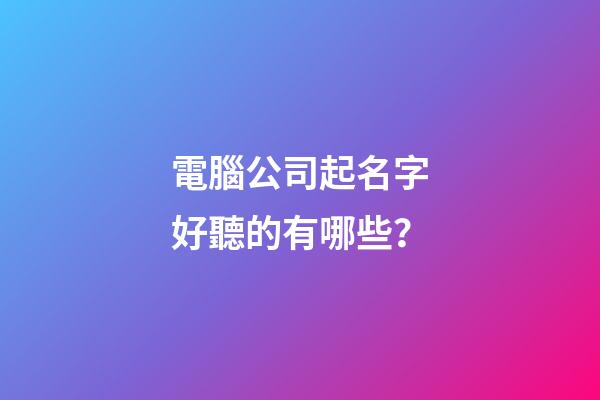 電腦公司起名字好聽的有哪些？-第1張-公司起名-玄機派