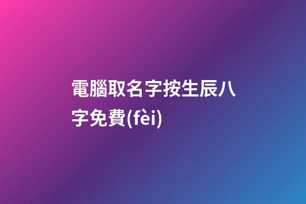 電腦取名字按生辰八字免費(fèi)(電腦起名字免費(fèi))-第1張-寶寶起名-玄機(jī)派
