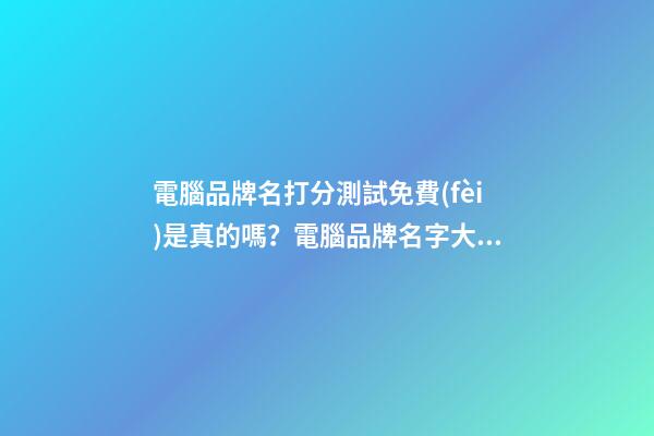 電腦品牌名打分測試免費(fèi)是真的嗎？電腦品牌名字大全推薦