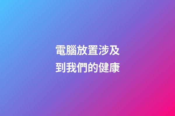 電腦放置涉及到我們的健康