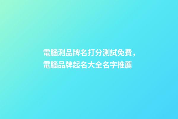 電腦測品牌名打分測試免費，電腦品牌起名大全名字推薦-第1張-商標起名-玄機派