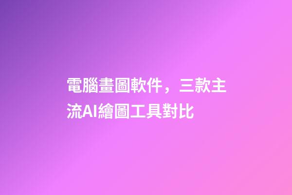 電腦畫圖軟件，三款主流AI繪圖工具對比-第1張-觀點-玄機派