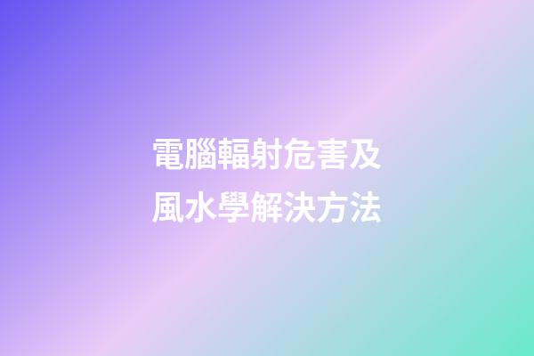 電腦輻射危害及風水學解決方法