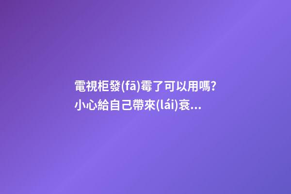 電視柜發(fā)霉了可以用嗎？小心給自己帶來(lái)衰運(yùn)
