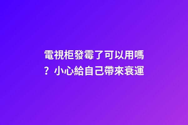 電視柜發霉了可以用嗎？小心給自己帶來衰運