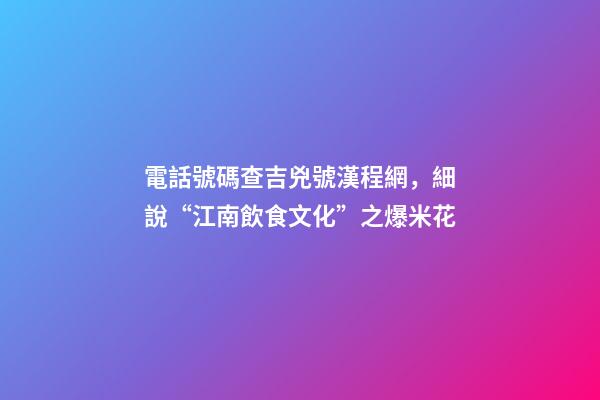 電話號碼查吉兇號漢程網，細說“江南飲食文化”之爆米花-第1張-觀點-玄機派