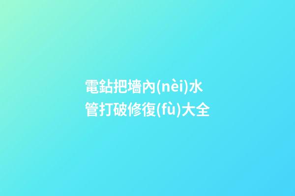 電鉆把墻內(nèi)水管打破修復(fù)大全