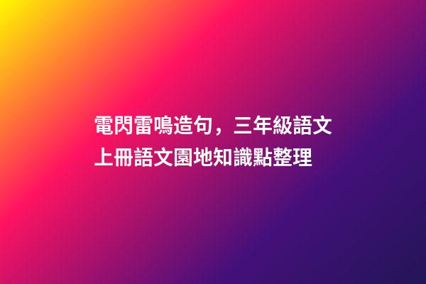 電閃雷鳴造句，三年級語文上冊語文園地知識點整理-第1張-觀點-玄機派