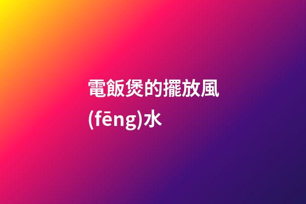 電飯煲的擺放風(fēng)水