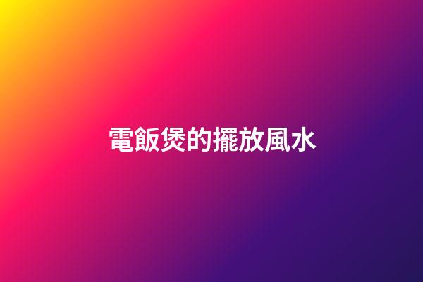 電飯煲的擺放風水