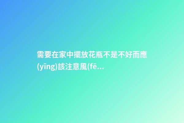 需要在家中擺放花瓶不是不好而應(yīng)該注意風(fēng)水禁忌才好