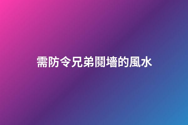 需防令兄弟鬩墻的風水