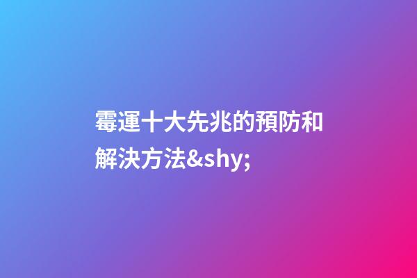霉運十大先兆的預防和解決方法&shy;