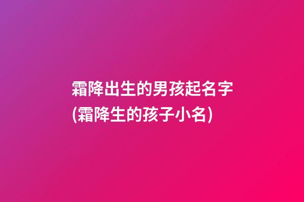 霜降出生的男孩起名字(霜降生的孩子小名)