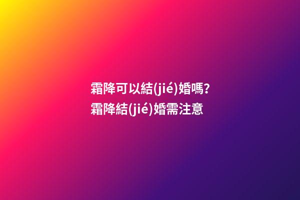 霜降可以結(jié)婚嗎？霜降結(jié)婚需注意