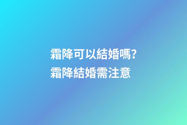 霜降可以結婚嗎？霜降結婚需注意