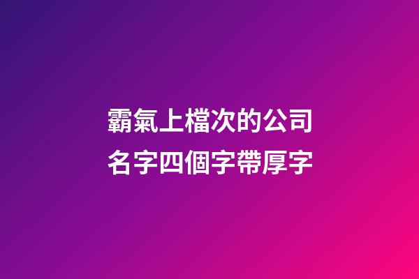 霸氣上檔次的公司名字四個字帶厚字-第1張-公司起名-玄機派