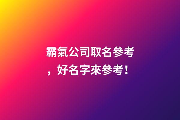 霸氣公司取名參考，好名字來參考！-第1張-公司起名-玄機派