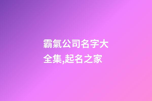霸氣公司名字大全集,起名之家
