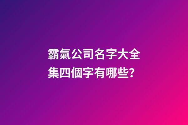 霸氣公司名字大全集四個字有哪些？-第1張-公司起名-玄機派