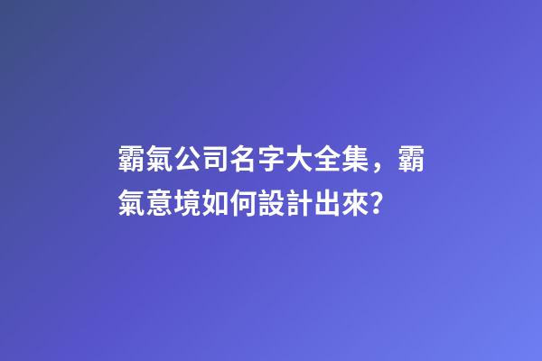 霸氣公司名字大全集，霸氣意境如何設計出來？