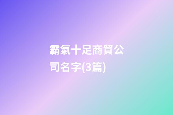 霸氣十足商貿公司名字(3篇)-第1張-公司起名-玄機派