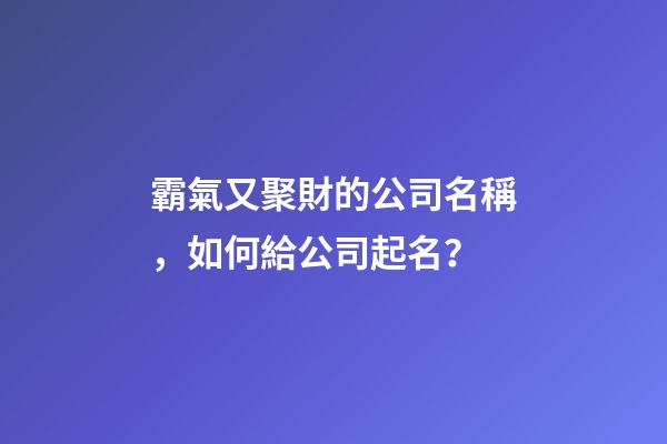 霸氣又聚財的公司名稱，如何給公司起名？-第1張-公司起名-玄機派