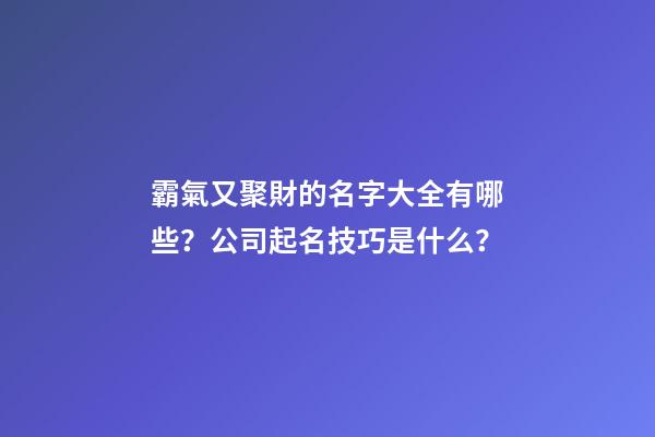 霸氣又聚財的名字大全有哪些？公司起名技巧是什么？-第1張-公司起名-玄機派