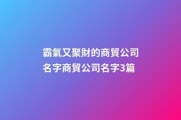 霸氣又聚財的商貿公司名字商貿公司名字3篇-第1張-公司起名-玄機派