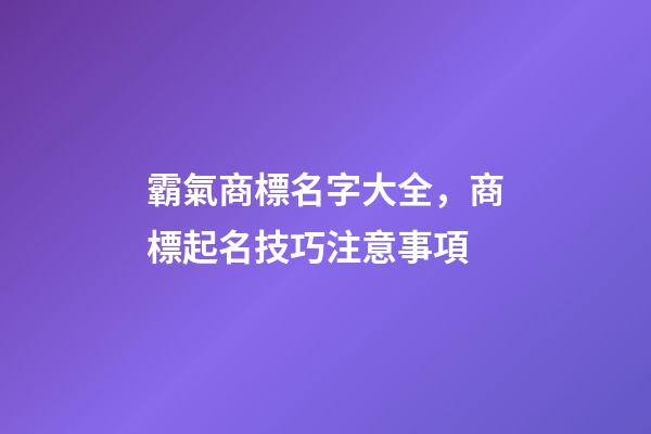 霸氣商標名字大全，商標起名技巧注意事項-第1張-商標起名-玄機派