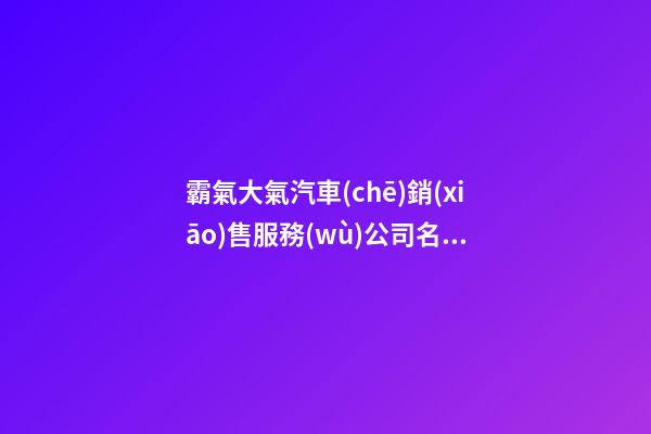 霸氣大氣汽車(chē)銷(xiāo)售服務(wù)公司名字-第1張-公司起名-玄機(jī)派