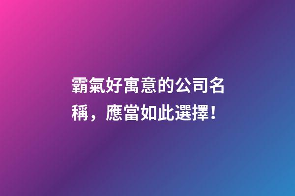 霸氣好寓意的公司名稱，應當如此選擇！
