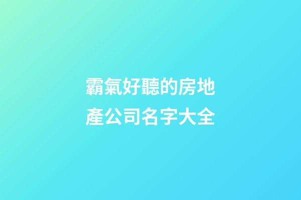 霸氣好聽的房地產公司名字大全-第1張-公司起名-玄機派