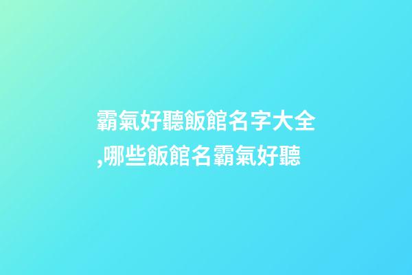 霸氣好聽飯館名字大全,哪些飯館名霸氣好聽-第1張-店鋪起名-玄機派