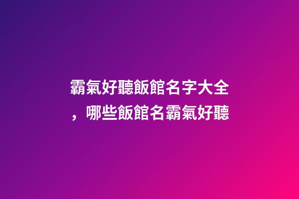 霸氣好聽飯館名字大全，哪些飯館名霸氣好聽-第1張-店鋪起名-玄機派