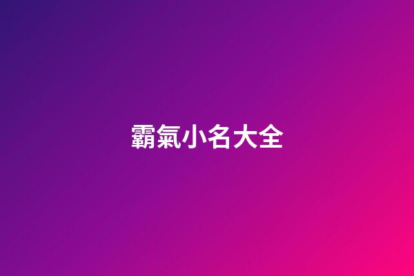 霸氣小名大全(霸氣好聽的小名)-第1張-寶寶起名-玄機派
