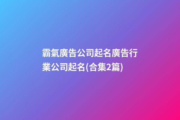 霸氣廣告公司起名廣告行業公司起名(合集2篇)-第1張-公司起名-玄機派