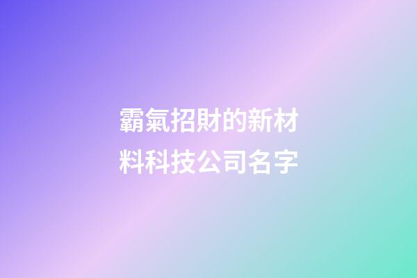 霸氣招財的新材料科技公司名字-第1張-公司起名-玄機派