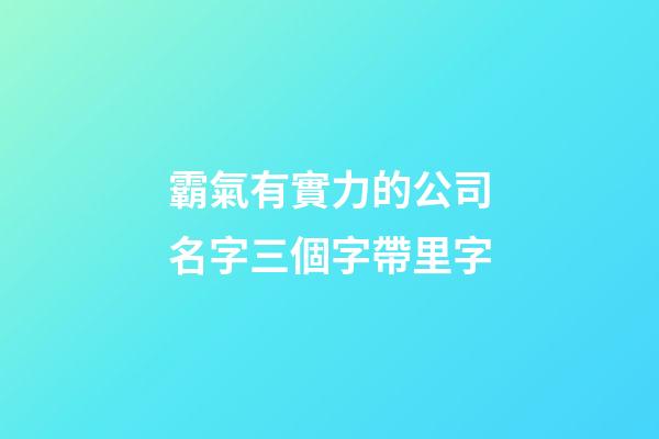 霸氣有實力的公司名字三個字帶里字-第1張-公司起名-玄機派