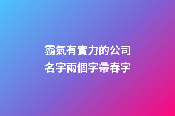 霸氣有實力的公司名字兩個字帶春字-第1張-公司起名-玄機派