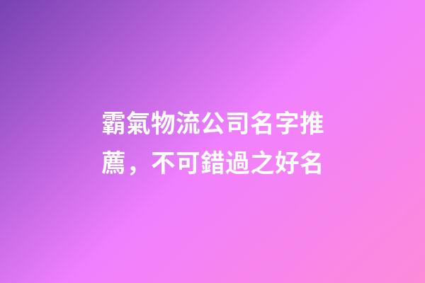 霸氣物流公司名字推薦，不可錯過之好名-第1張-公司起名-玄機派